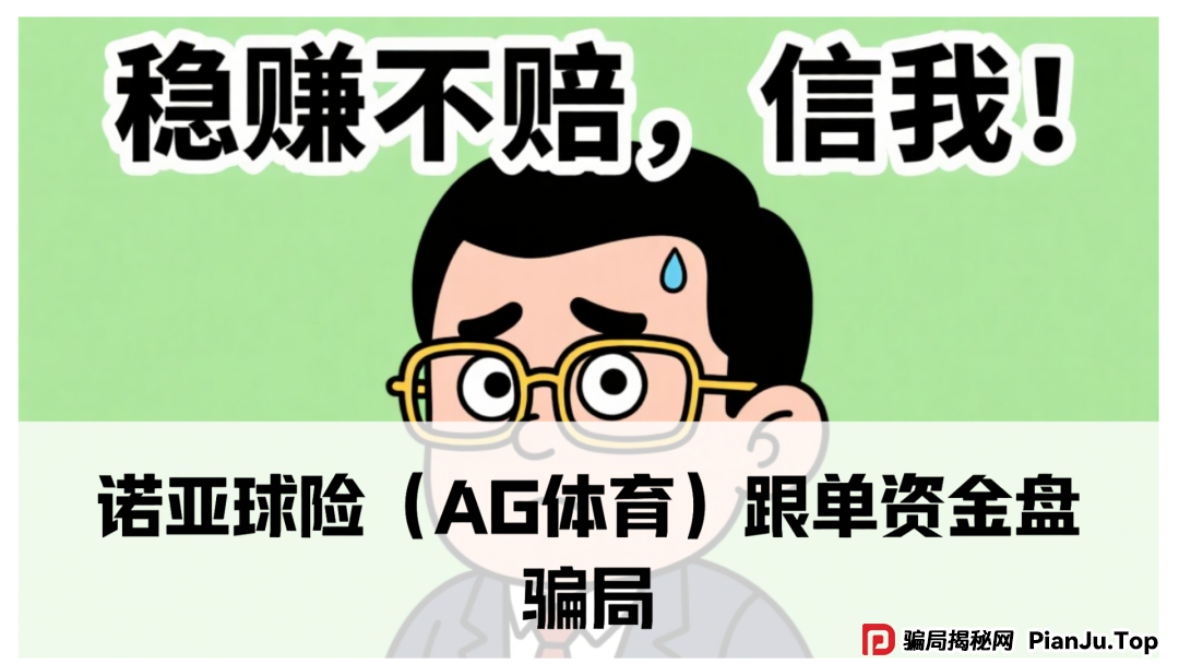 诺亚球险（AG体育）跟单资金盘骗局，已经到了后期，即将崩盘跑路