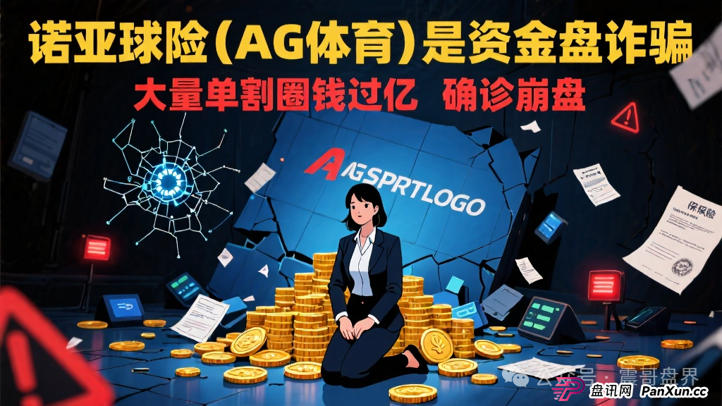 诺亚球险（AG体育）是资金盘诈骗，大量单割圈钱过亿，确诊崩盘(1)